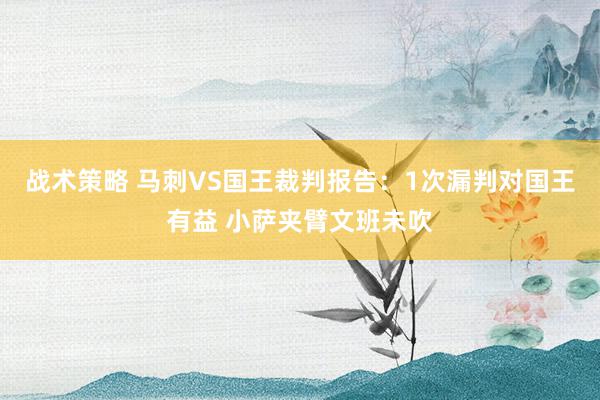 战术策略 马刺VS国王裁判报告：1次漏判对国王有益 小萨夹臂文班未吹