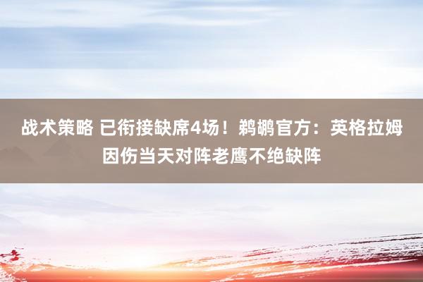 战术策略 已衔接缺席4场！鹈鹕官方：英格拉姆因伤当天对阵老鹰不绝缺阵