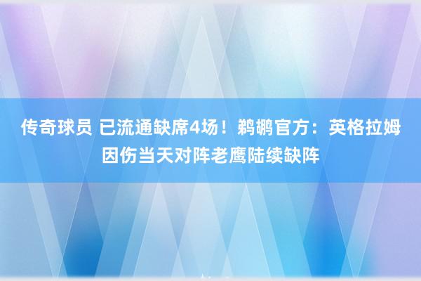 传奇球员 已流通缺席4场！鹈鹕官方：英格拉姆因伤当天对阵老鹰陆续缺阵