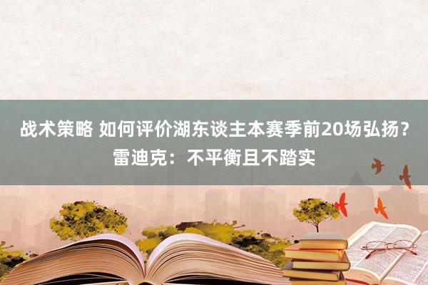 战术策略 如何评价湖东谈主本赛季前20场弘扬？雷迪克：不平衡且不踏实