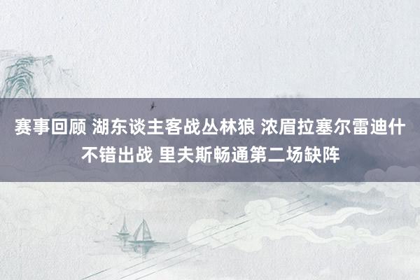 赛事回顾 湖东谈主客战丛林狼 浓眉拉塞尔雷迪什不错出战 里夫斯畅通第二场缺阵