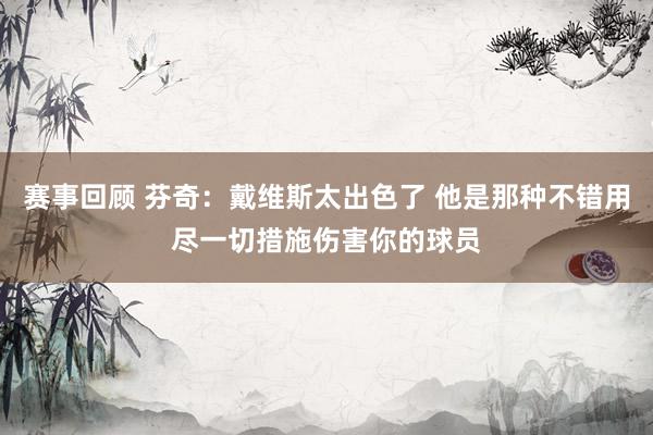 赛事回顾 芬奇：戴维斯太出色了 他是那种不错用尽一切措施伤害你的球员