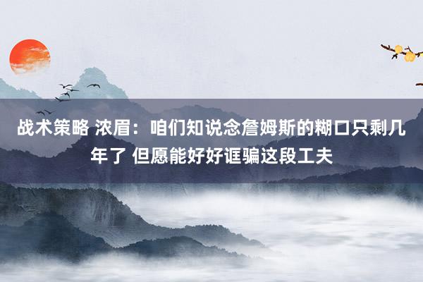 战术策略 浓眉：咱们知说念詹姆斯的糊口只剩几年了 但愿能好好诓骗这段工夫