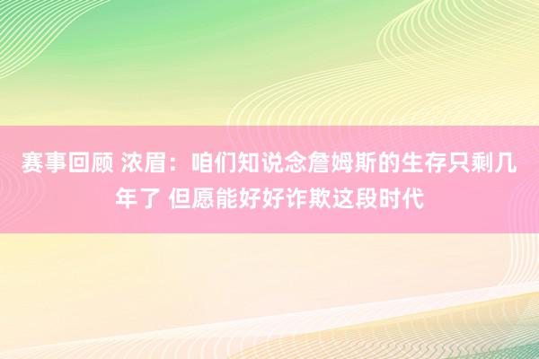 赛事回顾 浓眉：咱们知说念詹姆斯的生存只剩几年了 但愿能好好诈欺这段时代