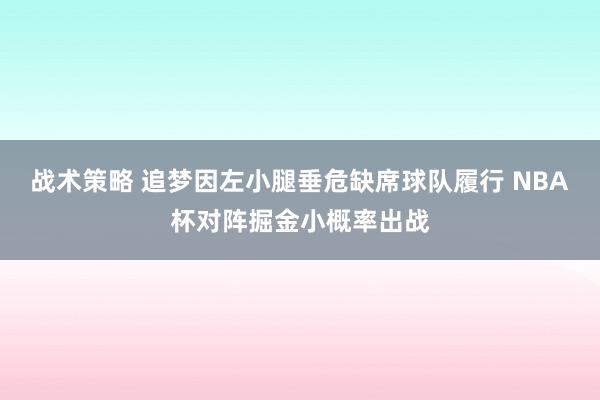 战术策略 追梦因左小腿垂危缺席球队履行 NBA杯对阵掘金小概率出战