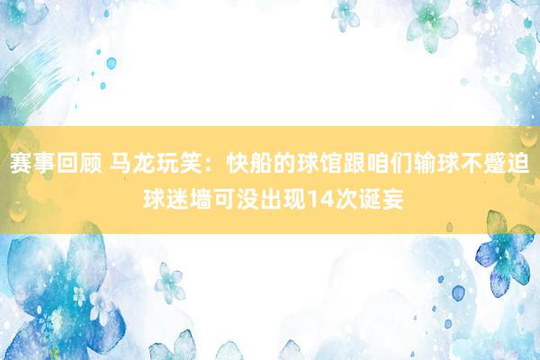 赛事回顾 马龙玩笑：快船的球馆跟咱们输球不蹙迫 球迷墙可没出现14次诞妄