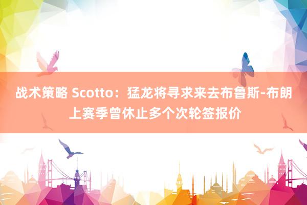 战术策略 Scotto：猛龙将寻求来去布鲁斯-布朗 上赛季曾休止多个次轮签报价