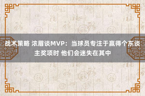 战术策略 浓眉谈MVP：当球员专注于赢得个东谈主奖项时 他们会迷失在其中