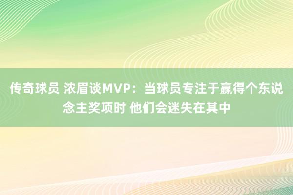 传奇球员 浓眉谈MVP：当球员专注于赢得个东说念主奖项时 他们会迷失在其中