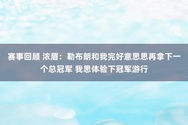 赛事回顾 浓眉：勒布朗和我完好意思思再拿下一个总冠军 我思体验下冠军游行