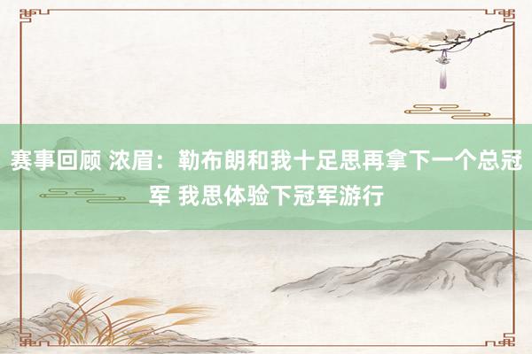 赛事回顾 浓眉：勒布朗和我十足思再拿下一个总冠军 我思体验下冠军游行