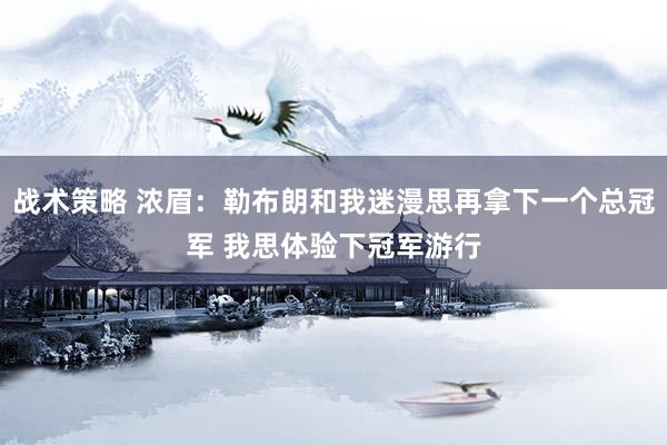 战术策略 浓眉：勒布朗和我迷漫思再拿下一个总冠军 我思体验下冠军游行