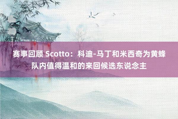 赛事回顾 Scotto：科迪-马丁和米西奇为黄蜂队内值得温和的来回候选东说念主