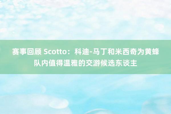 赛事回顾 Scotto：科迪-马丁和米西奇为黄蜂队内值得温雅的交游候选东谈主