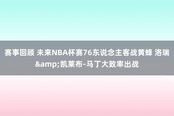 赛事回顾 未来NBA杯赛76东说念主客战黄蜂 洛瑞&凯莱布-马丁大致率出战