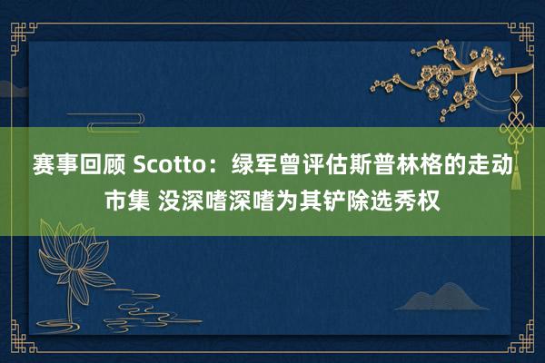 赛事回顾 Scotto：绿军曾评估斯普林格的走动市集 没深嗜深嗜为其铲除选秀权