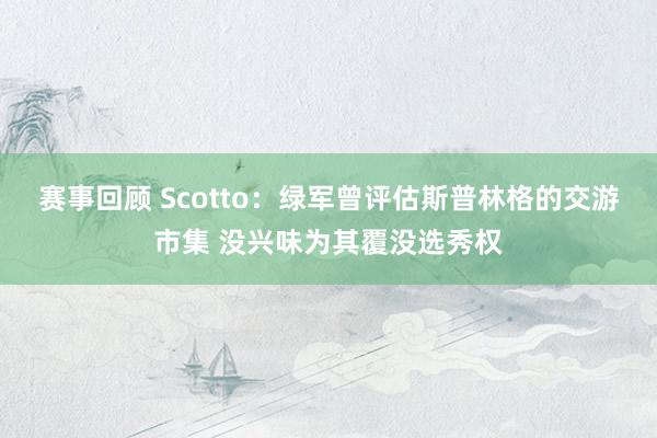 赛事回顾 Scotto：绿军曾评估斯普林格的交游市集 没兴味为其覆没选秀权