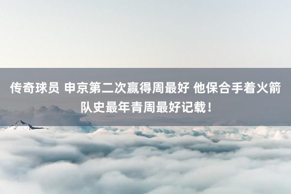 传奇球员 申京第二次赢得周最好 他保合手着火箭队史最年青周最好记载！