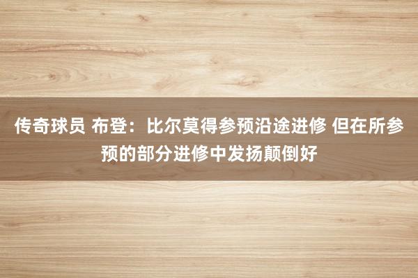 传奇球员 布登：比尔莫得参预沿途进修 但在所参预的部分进修中发扬颠倒好